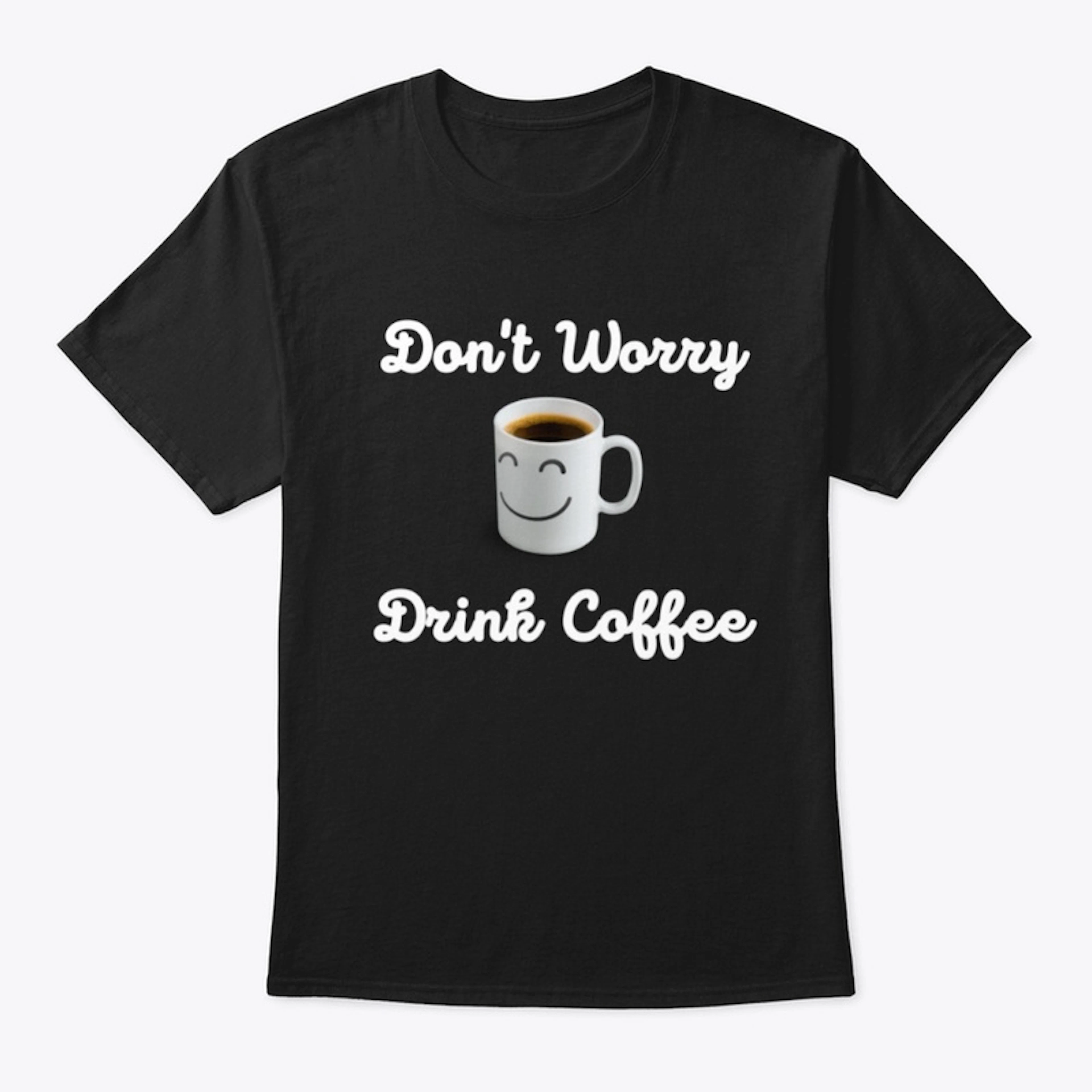 Don't Worry Drink Coffee